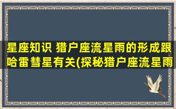 星座知识 猎户座流星雨的形成跟哈雷彗星有关(探秘猎户座流星雨：哈雷彗星如何影响流星雨的形成？)